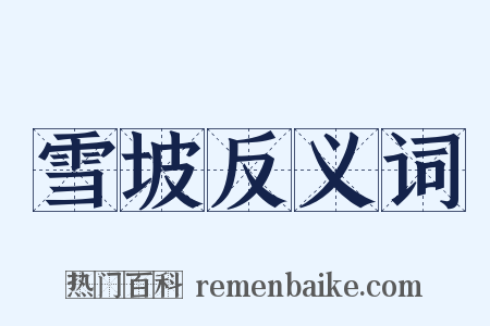 雪坡反义词是什么意思的图片